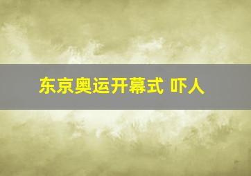 东京奥运开幕式 吓人